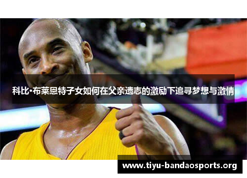科比·布莱恩特子女如何在父亲遗志的激励下追寻梦想与激情 科比·布莱恩特子女如何在父亲遗志的激励下追寻梦想与激情