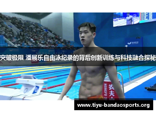 突破极限 潘展乐自由泳纪录的背后创新训练与科技融合探秘