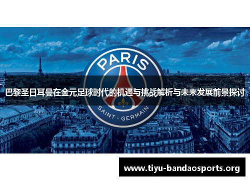 巴黎圣日耳曼在金元足球时代的机遇与挑战解析与未来发展前景探讨 巴黎圣日耳曼在金元足球时代的机遇与挑战解析与未来发展前景探讨