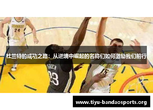 杜兰特的成功之路:从逆境中崛起的名将们如何激励我们前行 杜兰特的成功之路:从逆境中崛起的名将们如何激励我们前行