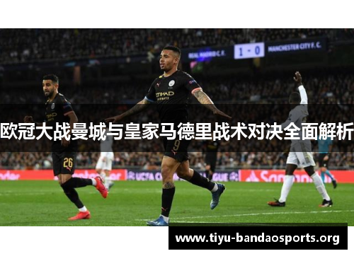 欧冠大战曼城与皇家马德里战术对决全面解析 欧冠大战曼城与皇家马德里战术对决全面解析