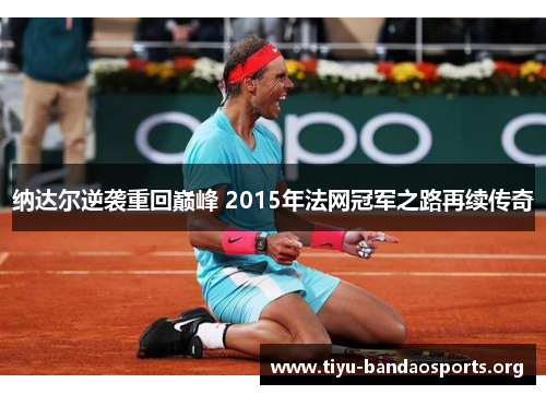 纳达尔逆袭重回巅峰 2015年法网冠军之路再续传奇 纳达尔逆袭重回巅峰 2015年法网冠军之路再续传奇