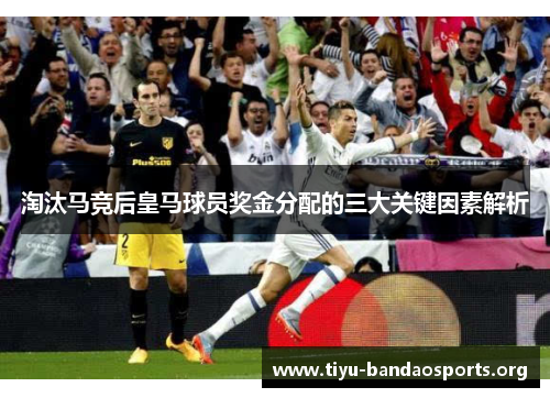 淘汰马竞后皇马球员奖金分配的三大关键因素解析