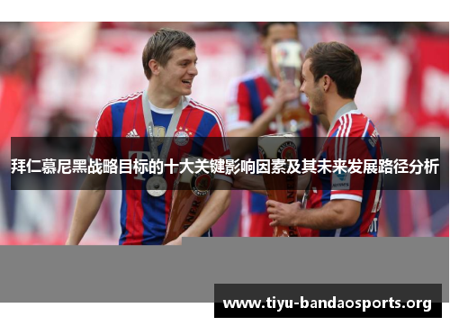 拜仁慕尼黑战略目标的十大关键影响因素及其未来发展路径分析 拜仁慕尼黑战略目标的十大关键影响因素及其未来发展路径分析