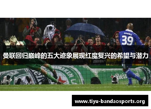 曼联回归巅峰的五大迹象展现红魔复兴的希望与潜力 曼联回归巅峰的五大迹象展现红魔复兴的希望与潜力