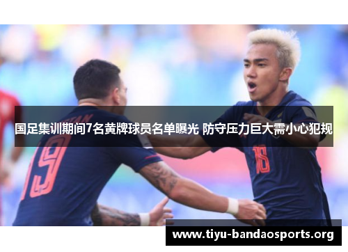 国足集训期间7名黄牌球员名单曝光 防守压力巨大需小心犯规