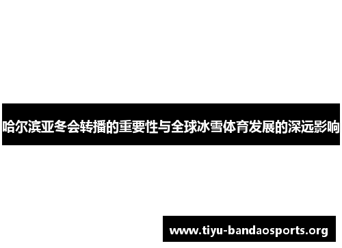 哈尔滨亚冬会转播的重要性与全球冰雪体育发展的深远影响
