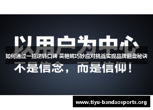 如何通过一招逆转口碑 吴艳妮巧妙应对挑战实现品牌翻盘秘诀