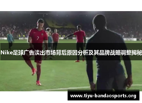 Nike足球广告淡出市场背后原因分析及其品牌战略调整揭秘