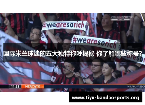 国际米兰球迷的五大独特称呼揭秘 你了解哪些称号？
