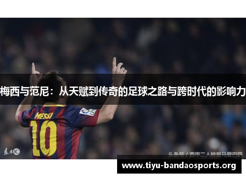梅西与范尼：从天赋到传奇的足球之路与跨时代的影响力