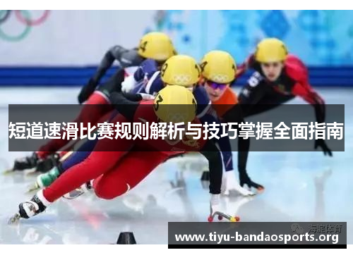 短道速滑比赛规则解析与技巧掌握全面指南