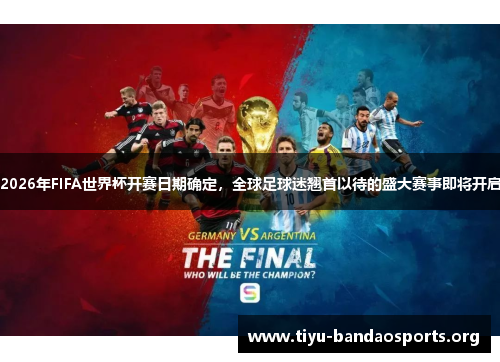 2026年FIFA世界杯开赛日期确定，全球足球迷翘首以待的盛大赛事即将开启