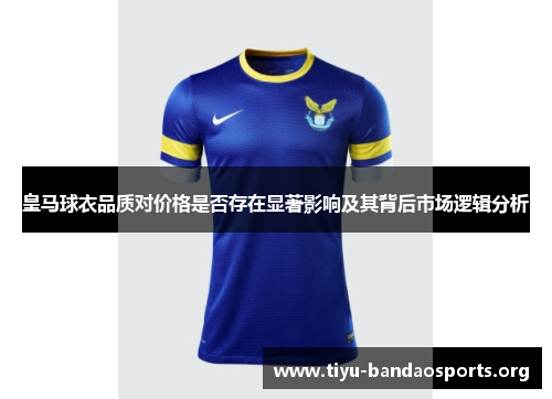 皇马球衣品质对价格是否存在显著影响及其背后市场逻辑分析 皇马球衣品质对价格是否存在显著影响及其背后市场逻辑分析