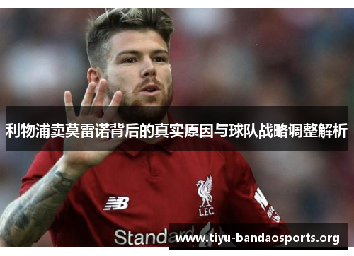 利物浦卖莫雷诺背后的真实原因与球队战略调整解析 利物浦卖莫雷诺背后的真实原因与球队战略调整解析