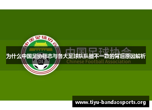 为什么中国足协标志与各大足球队队徽不一致的背后原因解析