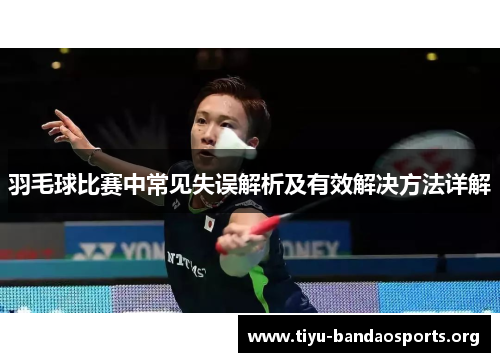 羽毛球比赛中常见失误解析及有效解决方法详解 羽毛球比赛中常见失误解析及有效解决方法详解