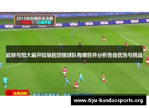 能够与恒大展开较量的顶级球队有哪些并分析各自优势与挑战 能够与恒大展开较量的顶级球队有哪些并分析各自优势与挑战