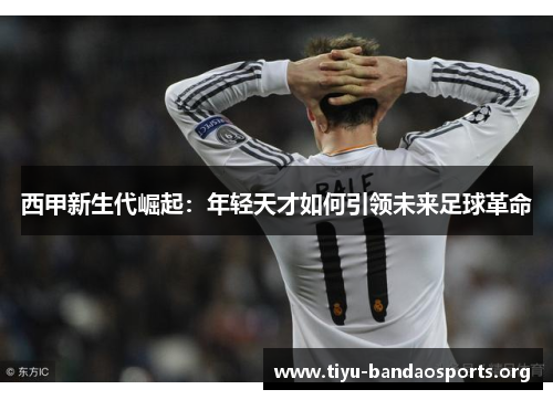 西甲新生代崛起：年轻天才如何引领未来足球革命