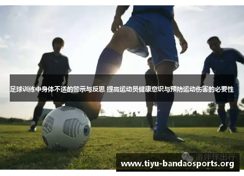 足球训练中身体不适的警示与反思 提高运动员健康意识与预防运动伤害的必要性