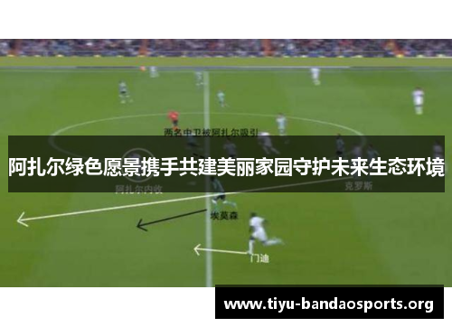 阿扎尔绿色愿景携手共建美丽家园守护未来生态环境