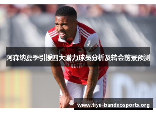 阿森纳夏季引援四大潜力球员分析及转会前景预测