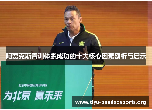 阿贾克斯青训体系成功的十大核心因素剖析与启示 阿贾克斯青训体系成功的十大核心因素剖析与启示