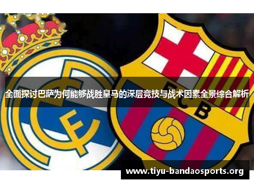 全面探讨巴萨为何能够战胜皇马的深层竞技与战术因素全景综合解析