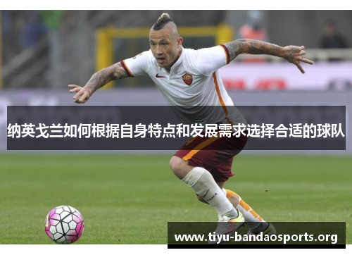 纳英戈兰如何根据自身特点和发展需求选择合适的球队 纳英戈兰如何根据自身特点和发展需求选择合适的球队