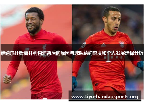 维纳尔杜姆离开利物浦背后的原因与球队续约态度和个人发展选择分析